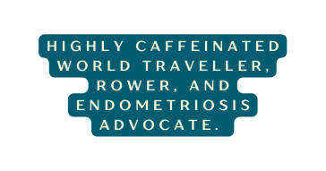 Highly CAFFEINATED world traveller rower and Endometriosis ADVOCATE